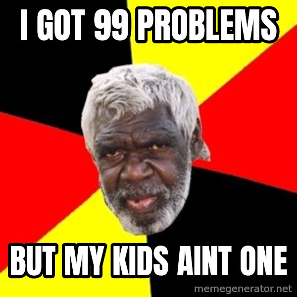 Aboriginal meme: i got 99 problems / but my kids aint one