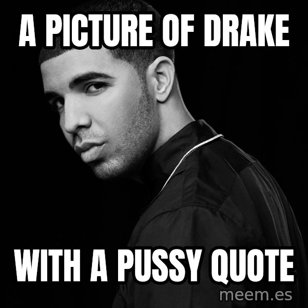 Drake quotes meme: A picture of drake / With a pussy quote