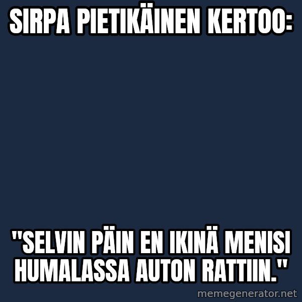 Katainen Perkele meme: Sirpa Pietikäinen   kertoo: / "Selvin  päin  en   ikinä   menisi   humalassa   auton    rattiin."