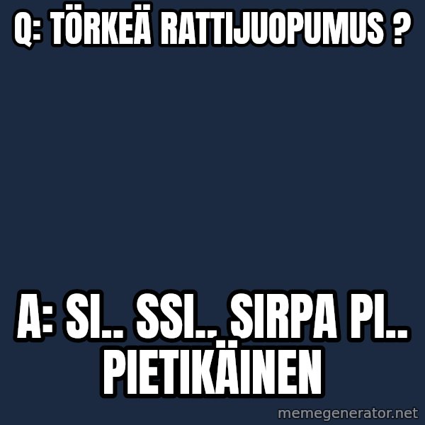 Katainen Perkele meme: Q:  törkeä    rattijuopumus ? / A:   Si.. Ssi..  Sirpa  Pi.. Pietikäinen