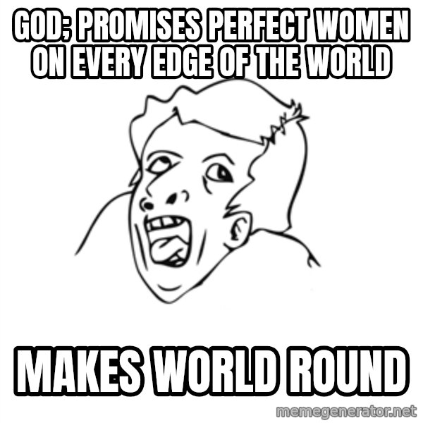 genius rage meme meme: god; promises perfect women on every edge of the world / makes world round