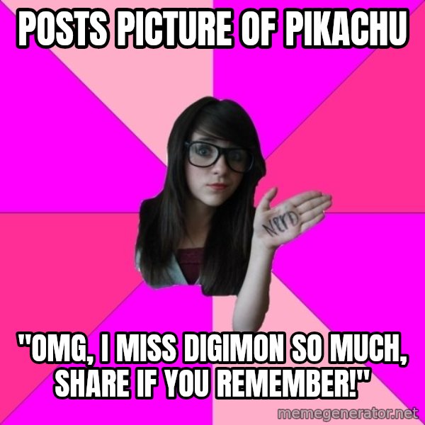 Idiot Nerd Girl meme: posts picture of pikachu / "omg, i miss digimon so much, share if you remember!"