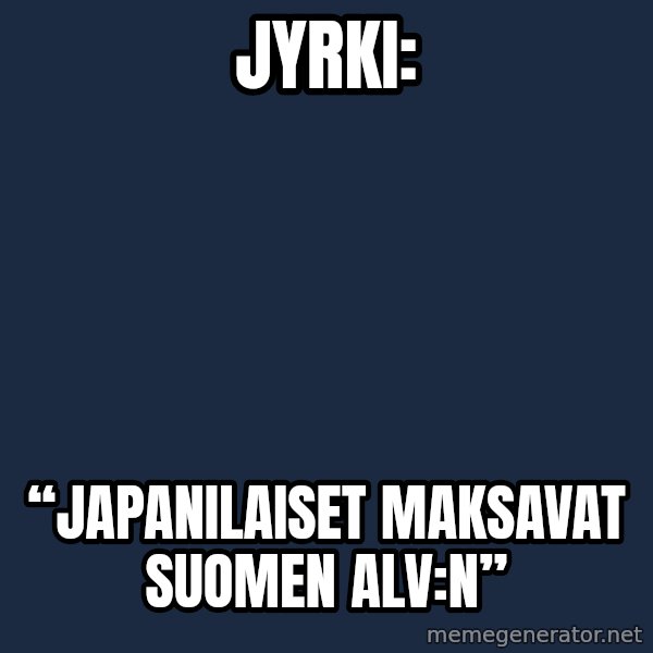 Katainen Perkele meme: Jyrki: / “Japanilaiset      maksavat   Suomen  ALV:n”