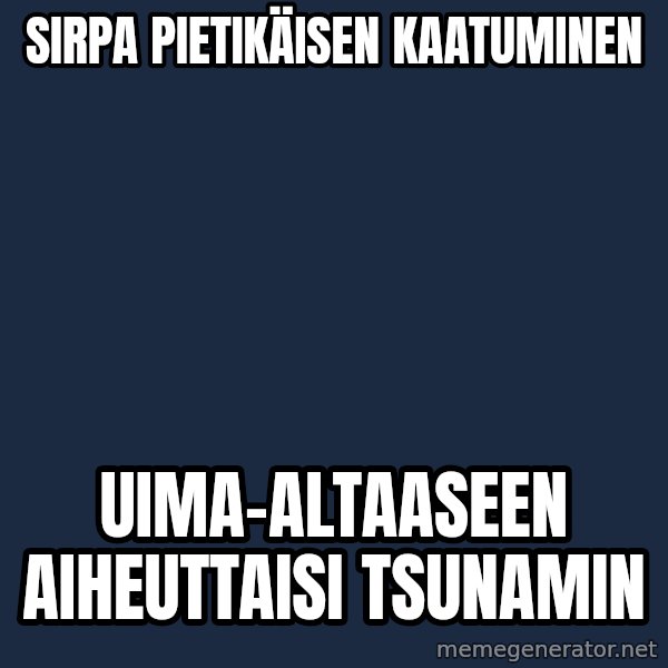 Katainen Perkele meme: Sirpa   Pietikäisen   kaatuminen / uima-altaaseen     aiheuttaisi     tsunamin