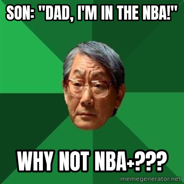 High Expectations Asian Father meme: Son: "Dad, I'm in the NBA!" / Why not NBA+???