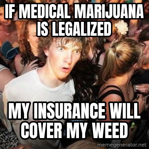 Sudden Realization Ralph meme: IF MEDICAL MARIJUANA IS LEGALIZED / my insurance will cover my weed