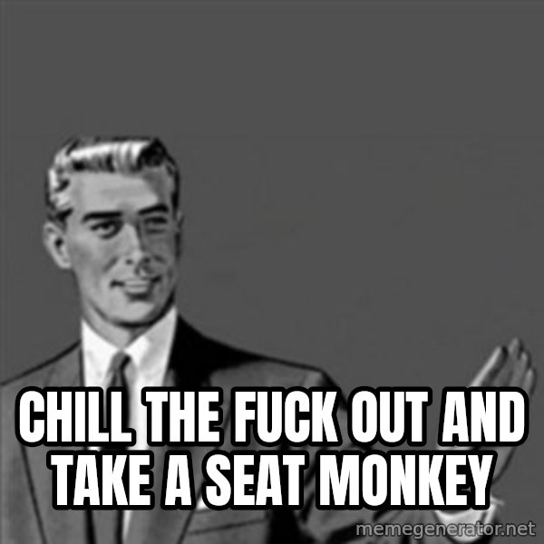 Correction Guy meme: Chill the fuck out and take a seat monkey