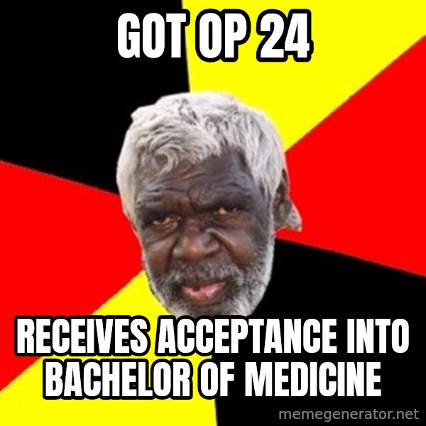 Aboriginal meme: GOT OP 24 / Receives acceptance into bachelor of medicine