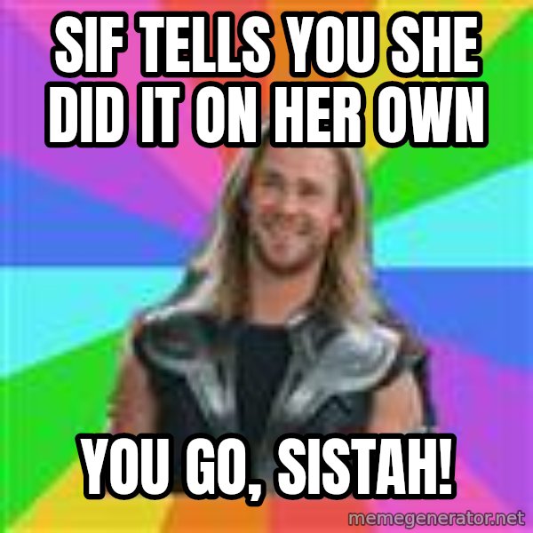 Overly Accepting Thor meme: Sif tells you she did it on her own / You go, sistah!