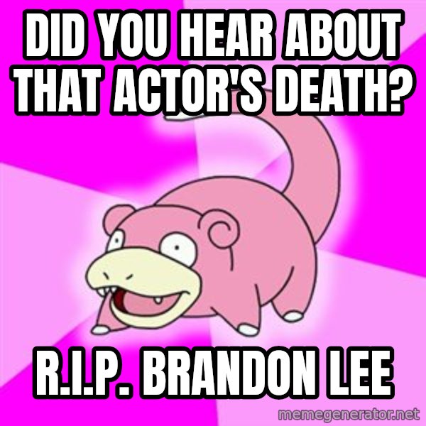 Slowpoke meme: did you hear about that actor's death? / r.I.P. Brandon lee