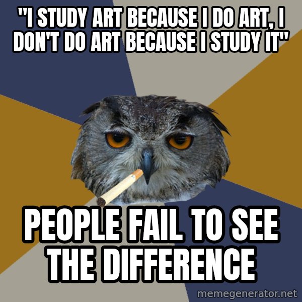 Art Student Owl meme: "i study art because i do art, i don't do art because i study it" / people fail to see the difference