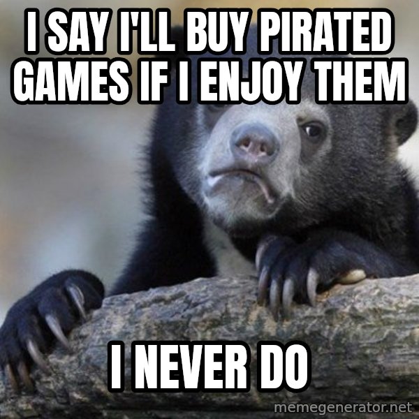 Confession Bear meme: I say I'll buy Pirated GAmes if I enjoy them / I never do