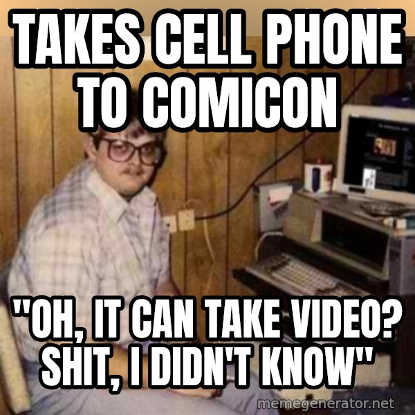 Basement Dweller meme: takes cell phone to comicon / "oh, it can take video? Shit, i didn't know"