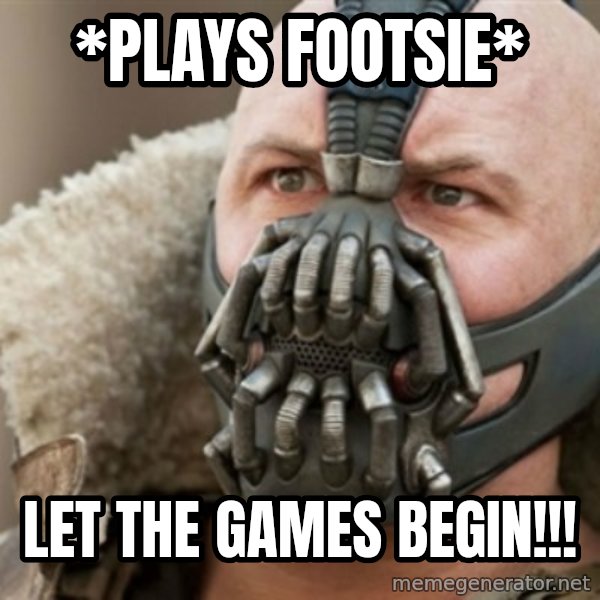 Bane meme: *Plays footsie* / LEt the games begin!!!
