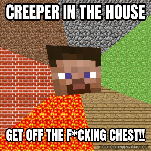 Minecraft Guy meme: creeper ın the house / get off the f*ckıng chest!!