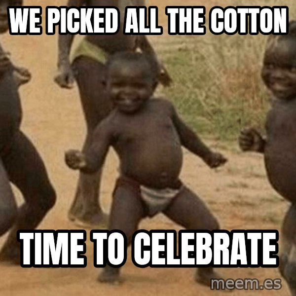 Success African Kid meme: We picked all the cotton / Time to celebrate