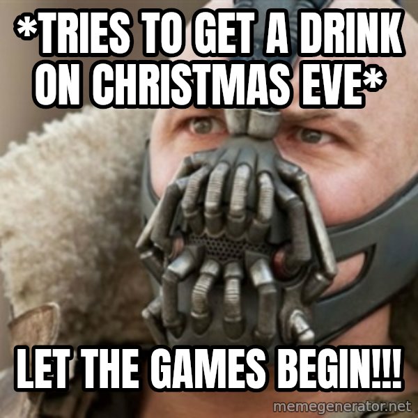 Bane meme: *Tries to get a drink on christmas eve* / Let the games begin!!!