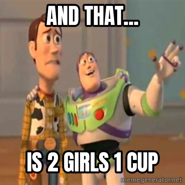 X, X Everywhere  meme: AND THAT... / IS 2 GIRLS 1 CUP