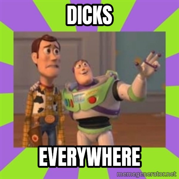 X, X Everywhere  meme: dicks / Everywhere