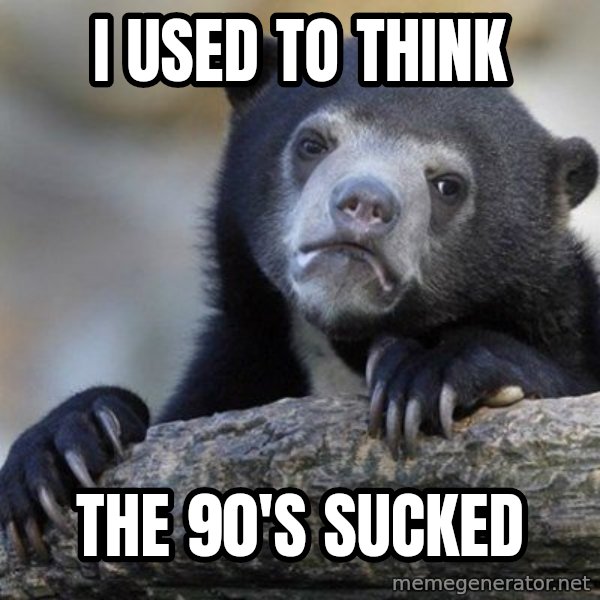 Confession Bear meme: i used to think / the 90's sucked
