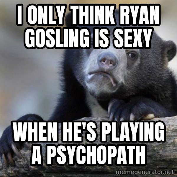 Confession Bear meme: I only think ryan gosling is sexy / when he's playing a psychopath
