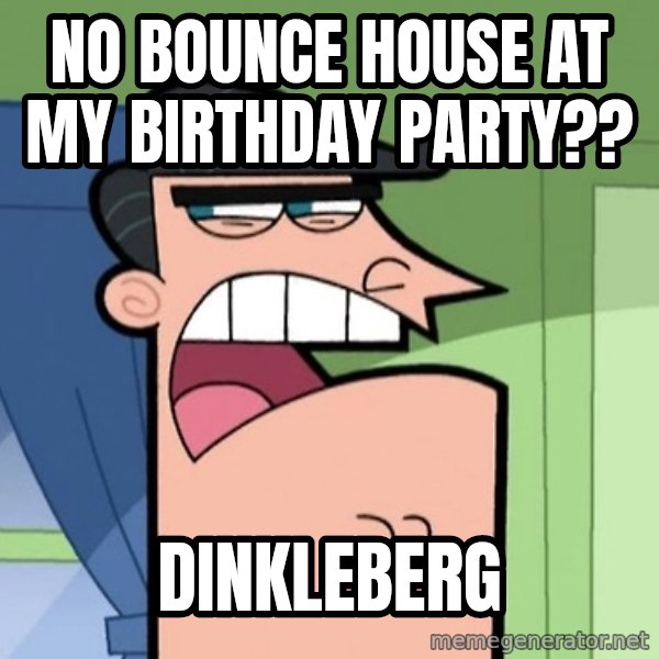 Dinkleberg meme: no bounce house at my birthday party?? / dinkleberg