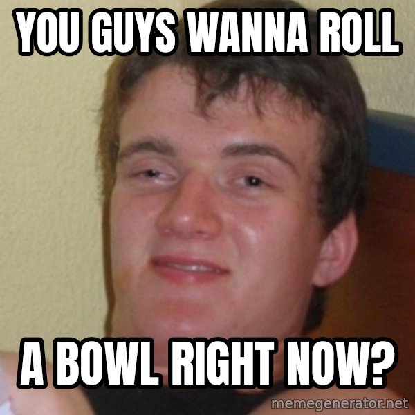 Stoner Stanley meme: you guys wanna roll / a bowl right now?