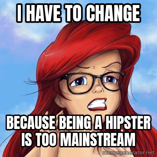 Hipster Ariel meme: I HAve to change / because being a hipster is too mainstream