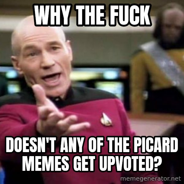 Picard Wtf meme: Why the fuck / doesn't any of the picard memes get upvoted?