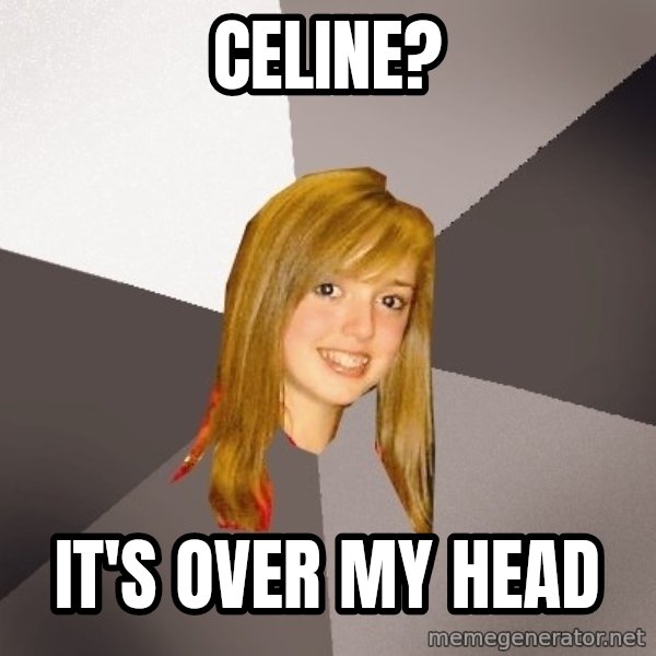 Musically Oblivious 8th Grader meme: celine? / it's over my head