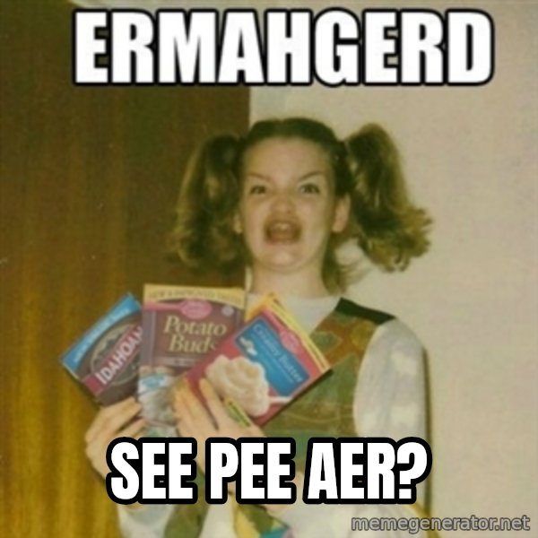 Ermahgerd meme: see pee Aer?