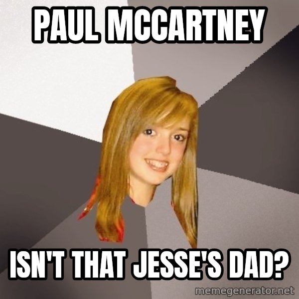 Musically Oblivious 8th Grader meme: paul mccartney / isn't that jesse's dad?
