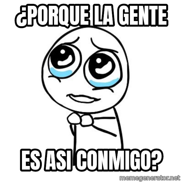 pleaseguy  meme: ¿porque la gente / es asi conmigo?