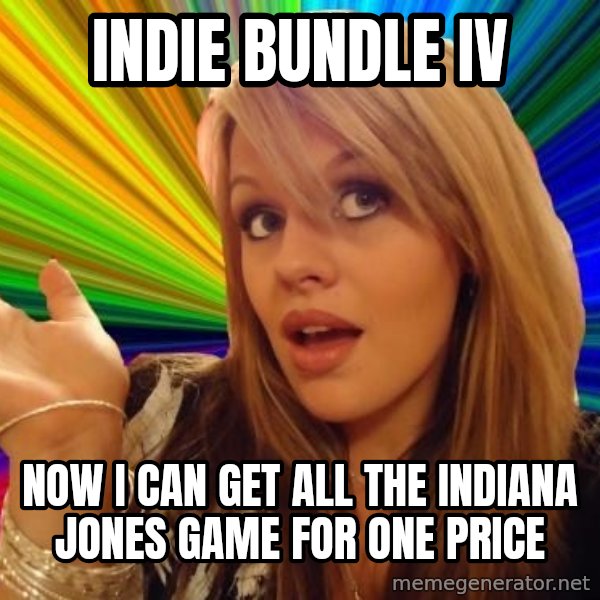 Dumb Blonde meme: iNDIE BUNDLE IV / NOW I CAN GET ALL THE indiana JONES GAME FOR ONE PRICE