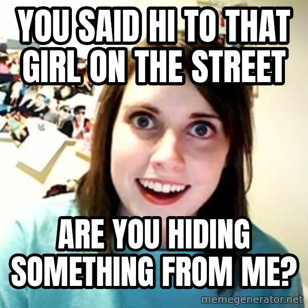 Overly Attached Girlfriend meme: you said hi to that girl on the street / are you hiding something from me?