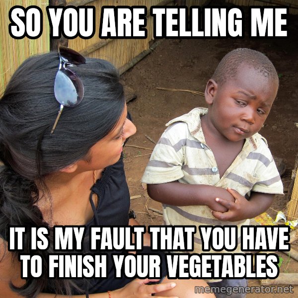 Skeptical 3rd World Kid meme: so you are telling me / it is my fault that you have to finish your vegetables