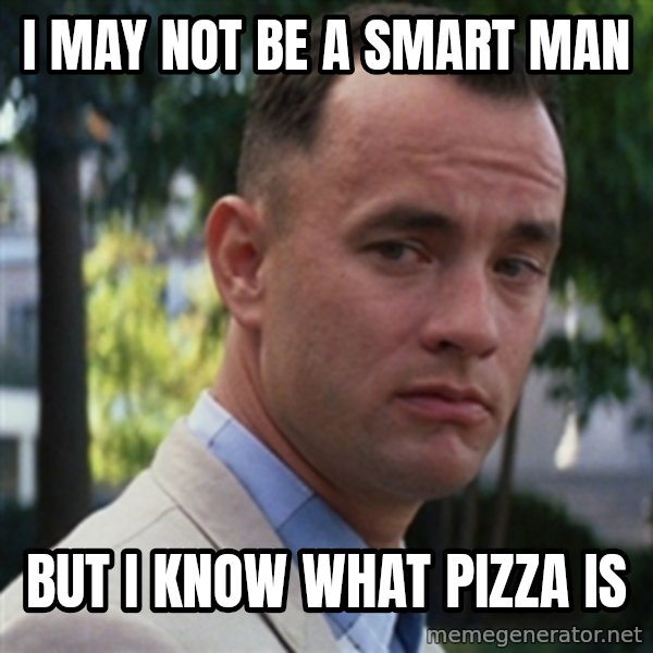 forrest gump meme: I may not be a smart man / but I know what pizza is