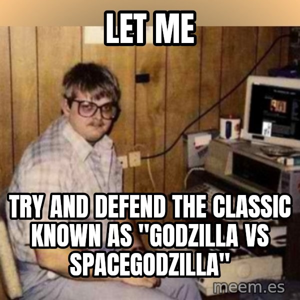 Basement Dweller meme: let me / try and defend the classic known as "godzilla vs spacegodzilla"