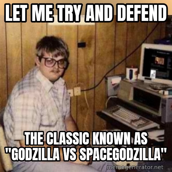 Basement Dweller meme: LET ME TRY AND DEFEND / THE CLASSIC KNOWN AS "GODZILLA VS SPACEGODZILLA"
