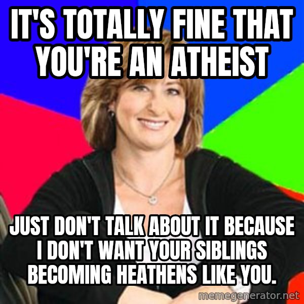 Sheltering Suburban Mom meme: it's totally fine that you're an atheist / just don't talk about it because i don't want your siblings becoming heathens like you.
