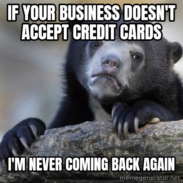Confession Bear meme: If your business doesn't accept credit cards / I'm never coming back again