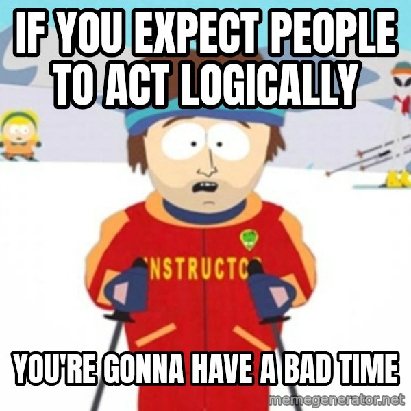 Bad time ski instructor 1 meme: if you expect people to act logically / you're gonna have a bad time