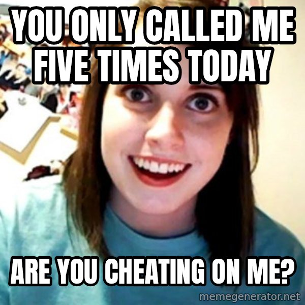 Overly Obsessed Girlfriend meme: You only called me five times today / are you cheating on me?