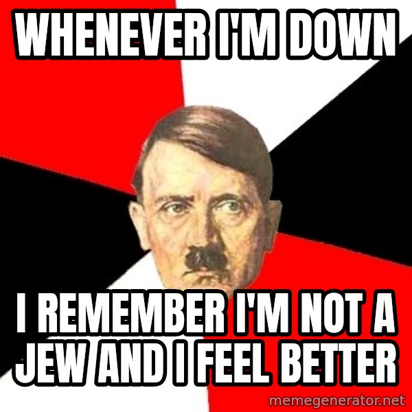 Advice Hitler meme: whenever i'm down / i remember i'm not a jew and i feel better