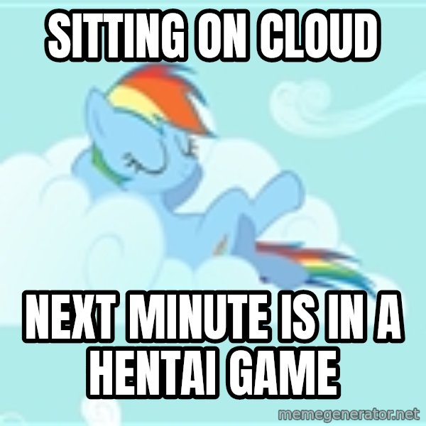 My Little Pony meme: sitting on cloud / next minute is in a hentai game