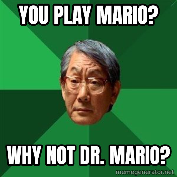 High Expectations Asian Father meme: you play mario? / why not Dr. mario?