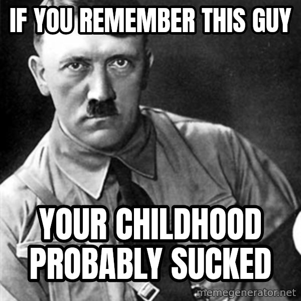Hitler meme: if you remember this guy / your childhood probably sucked