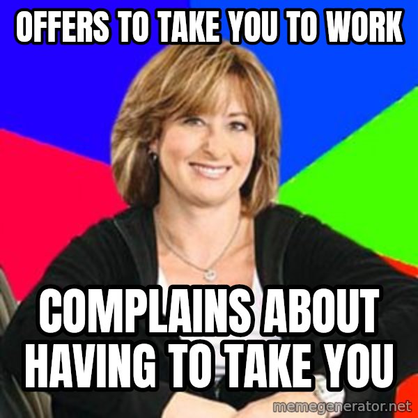 Sheltering Suburban Mom meme: Offers to take you to work / complains about having to take you