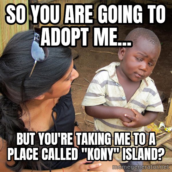 Skeptical 3rd World Kid meme: So you are going to adopt me... / But you're taking me to a place called "kony" Island?
