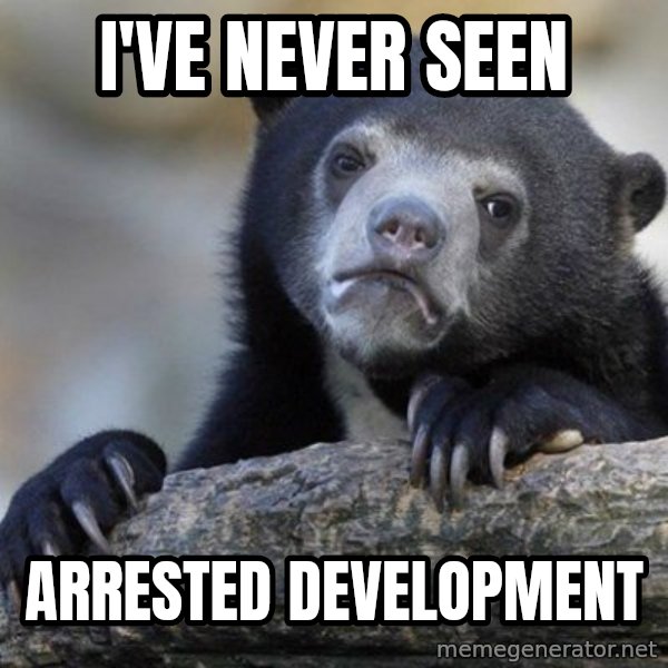 Confession Bear meme: I've never seen / Arrested development